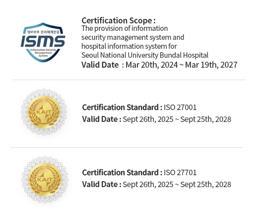 ISMS (인증 범위 : 의료정보시스템(OCS,EMR) 및 홈페이지 서비스 운영, 유효기간 : 2024.03.20 ~ 2027.03.19) / ISO 27001(인증 번호 : IS 679936, 유효기간 : 2020.09.15 ~ 2023.09.14) / ISO27799(인증 번호 : PHIS 731156, 유효기간 : 2020.09.15 ~ 2023.09.14) 